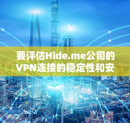 要评估Hide.me公司的VPN连接的稳定性和安全性，以下是一些步骤和建议