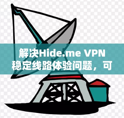 解决Hide.me VPN稳定线路体验问题，可以从以下多个方面入手，以确保VPN服务的稳定和可靠性