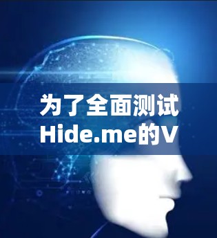 为了全面测试Hide.me的VPN线路速度，可以按照以下步骤进行