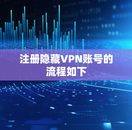注册隐藏VPN账号的流程如下
