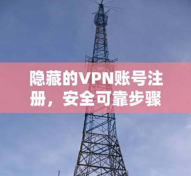 隐藏的VPN账号注册,安全可靠步骤指南