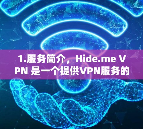 1.服务简介,Hide.me VPN 是一个提供VPN服务的网站,用户可以选择从多个隐藏的VPN服务器连接到主流的网络。该服务通常用于隐藏与他人联系,同时提供安全的网络连接
