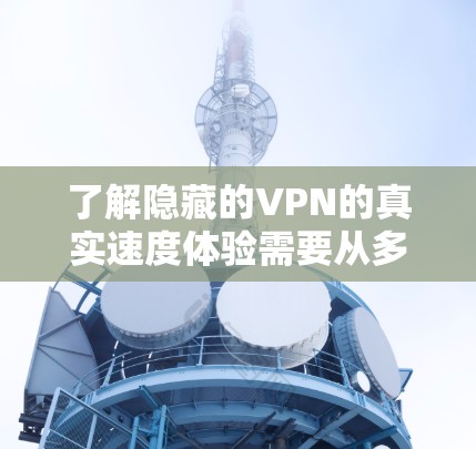 了解隐藏的VPN的真实速度体验需要从多个方面进行综合分析。以下是对隐藏的VPN(如隐藏的VPN公司)的详细分析