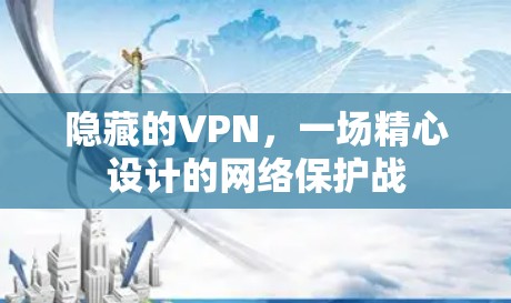 隐藏的VPN,一场精心设计的网络保护战