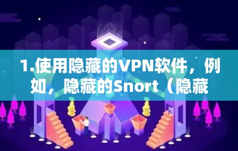1.使用隐藏的VPN软件，例如，隐藏的Snort（隐藏的Snort）是一个专门用于加密网络的软件，可以作为一个VPN工具使用，但请注意，隐藏的Snort 是一个隐藏的软件，需要通过合法渠道下载