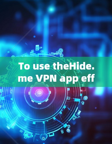 To use theHide.me VPN app effectively,follow these organized steps: