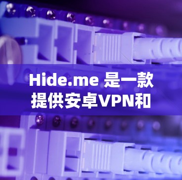 Hide.me 是一款提供安卓VPN和手机科学上网的实用工具，适合移动用户使用。以下是一些实用的教程，帮助您更好地使用Hide.me