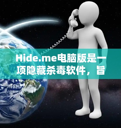 Hide.me电脑版是一项隐藏杀毒软件，旨在帮助用户检测和防范恶意软件。以下是其主要功能、优点、缺点及使用建议的详细说明