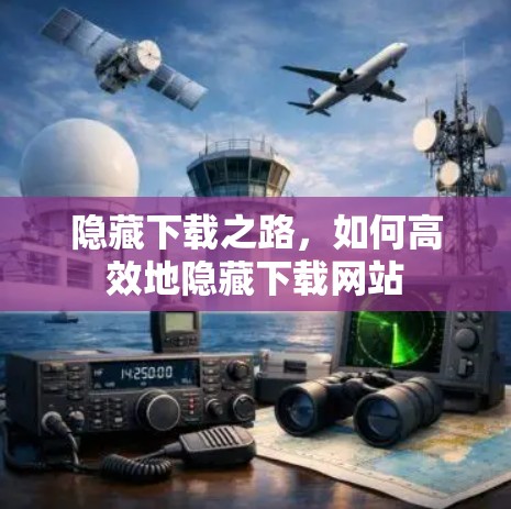 隐藏下载之路，如何高效地隐藏下载网站