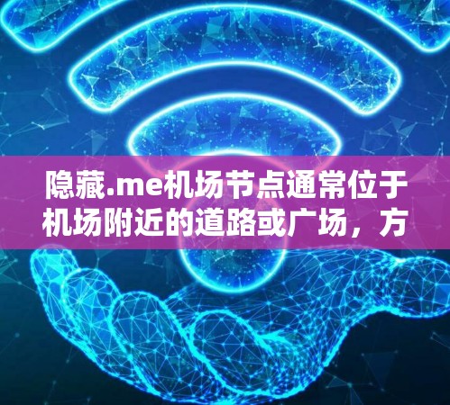 隐藏.me机场节点通常位于机场附近的道路或广场，方便游客到达机场。以下是一些关于选择机场节点和高速公路线路的建议