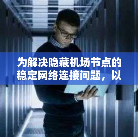 为解决隐藏机场节点的稳定网络连接问题，以下是分步解决方案