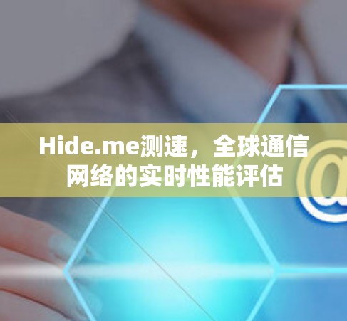Hide.me测速，全球通信网络的实时性能评估