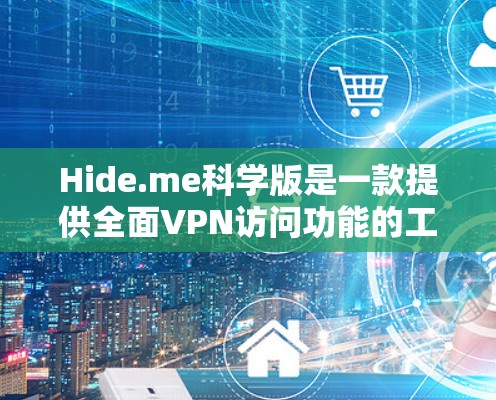 Hide.me科学版是一款提供全面VPN访问功能的工具，适合需要高安全性的用户。以下是详细介绍