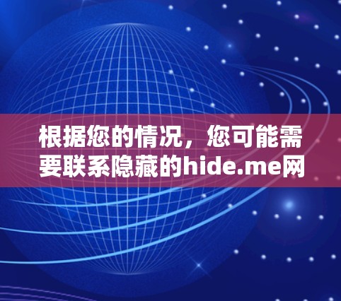 根据您的情况,您可能需要联系隐藏的hide.me网站,但目前的信息显示该网站可能已经消失或被移除。以下是逐步的响应