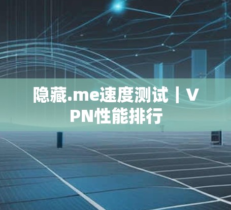 隐藏.me速度测试｜VPN性能排行