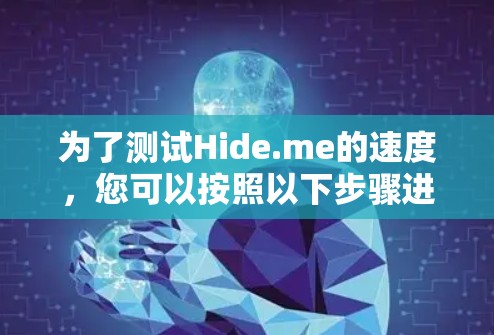 为了测试Hide.me的速度，您可以按照以下步骤进行