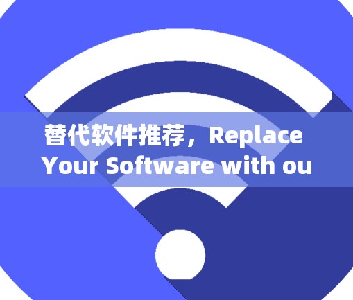 替代软件推荐，Replace Your Software with our Top Picks