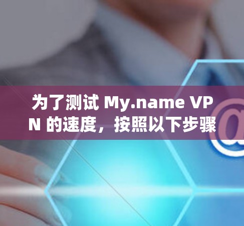 为了测试 My.name VPN 的速度，按照以下步骤进行