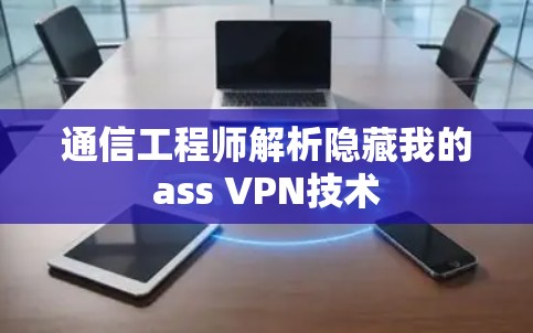 通信工程师解析隐藏我的ass VPN技术