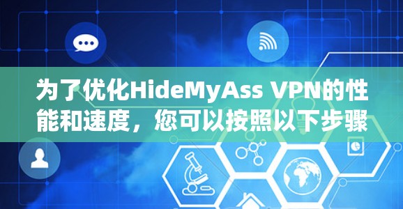 为了优化HideMyAss VPN的性能和速度，您可以按照以下步骤进行调整