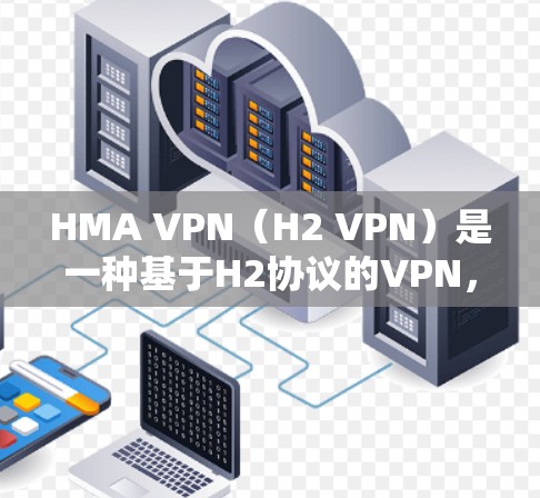 HMA VPN（H2 VPN）是一种基于H2协议的VPN，旨在保护用户的数据和隐私。在设置和使用HMA VPN时，需要确保数据传输的安全性和隐私保护。以下是一些关键的安全设置和隐私保护方法
