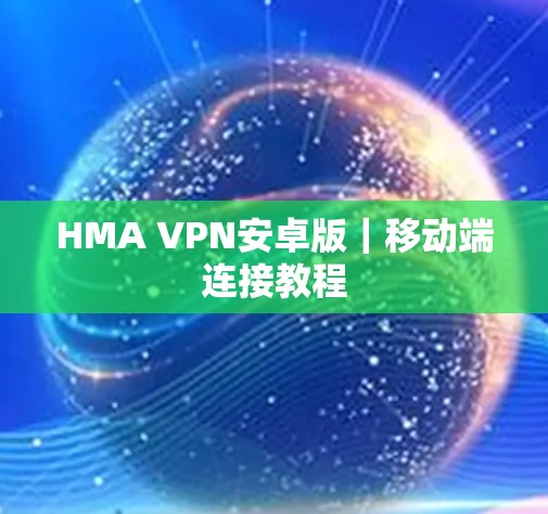 HMA VPN安卓版｜移动端连接教程