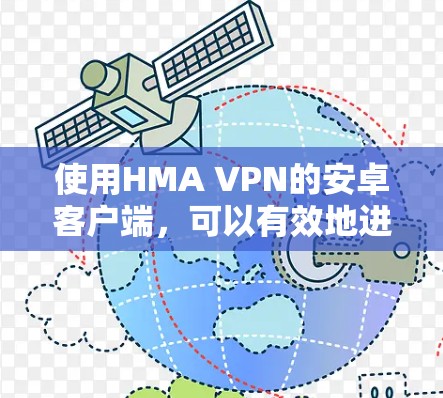 使用HMA VPN的安卓客户端，可以有效地进行在线 browser访问、移动应用连接以及在线游戏等用途。以下是详细的步骤指南
