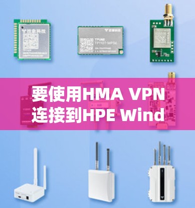 要使用HMA VPN连接到HPE Windows服务器，按照以下步骤操作