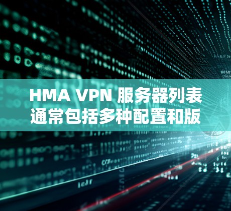 HMA VPN 服务器列表通常包括多种配置和版本，具体列表如下
