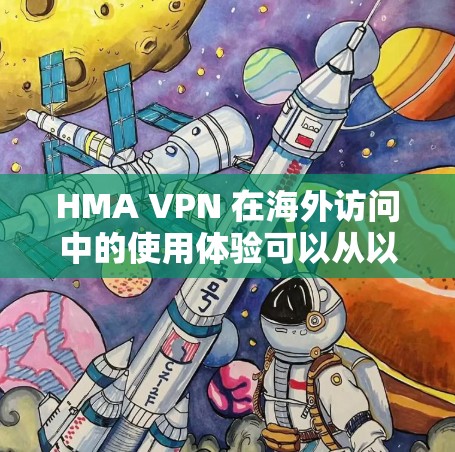 HMA VPN 在海外访问中的使用体验可以从以下几个方面进行分析