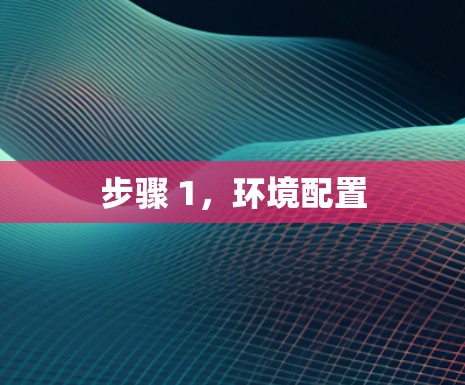 步骤 1,环境配置