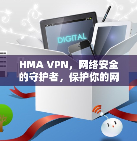 HMA VPN,网络安全的守护者,保护你的网络空间