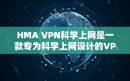 HMA VPN科学上网是一款专为科学上网设计的VPN产品,旨在提供高安全性、低延迟和灵活配置的用户体验。以下是对其使用体验的总结