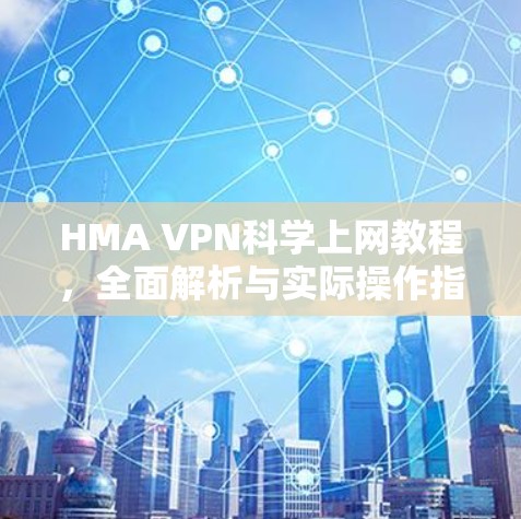 HMA VPN科学上网教程,全面解析与实际操作指南