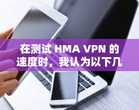 在测试 HMA VPN 的速度时，我认为以下几点可能是导致速度不足的主要原因，并提供了解决方案