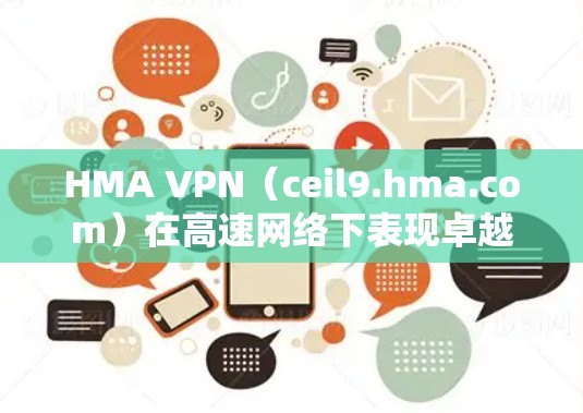 HMA VPN（ceil9.hma.com）在高速网络下表现卓越，服务器配置高效，流量管理科学，能够显著提升VPN的性能和速度。以下是对其速度的详细分析