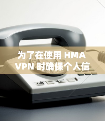 为了在使用 HMA VPN 时确保个人信息的安全，以下是一个详细且系统化的隐私设置指南