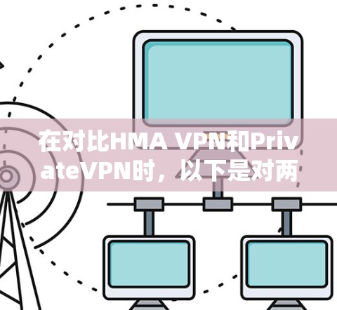 在对比HMA VPN和PrivateVPN时，以下是对两者的详细分析