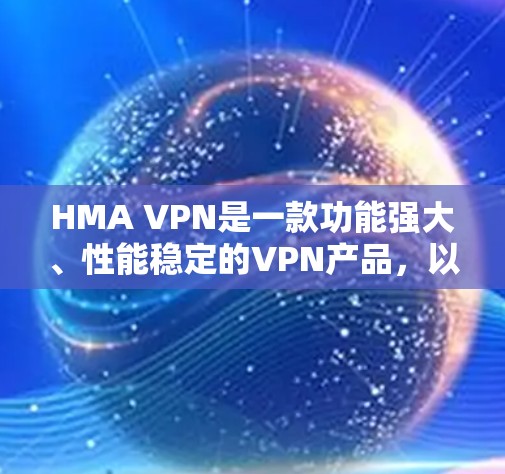 HMA VPN是一款功能强大、性能稳定的VPN产品,以其专业的性能和安全性能在市场中备受好评。以下是关于HMA VPN综合评测的详细介绍