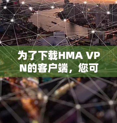 为了下载HMA VPN的客户端,您可以按照以下步骤操作