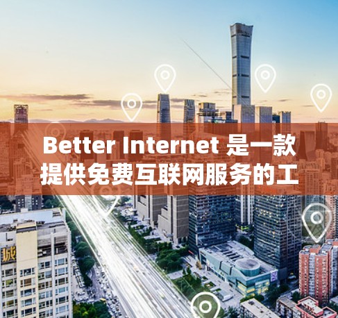 Better Internet 是一款提供免费互联网服务的工具，旨在帮助用户获得高速、稳定且安全的网络连接。以下是使用 Better Internet 的详细步骤