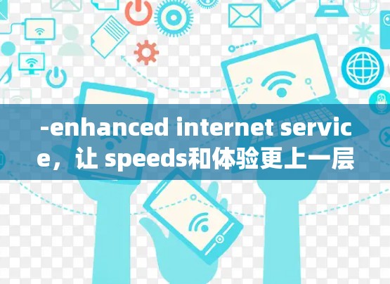 -enhanced internet service，让 speeds和体验更上一层楼