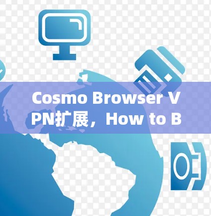 Cosmo Browser VPN扩展,How to Block Browser Incubators