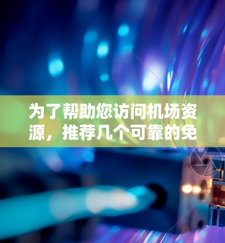 为了帮助您访问机场资源，推荐几个可靠的免费VPN机场节点，以下是详细的推荐