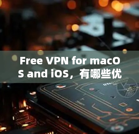 Free VPN for macOS and iOS，有哪些优势？