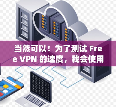 当然可以！为了测试 Free VPN 的速度，我会使用 Nagios 测速工具，因为它可以帮助你实时监控IP地址的 ping 值（ping指数）并记录时间。以下是详细的步骤和解释