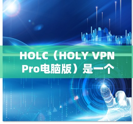 HOLC（HOLY VPN Pro电脑版）是一个强大的VPN客户端，专为个人用户设计，支持多平台使用，适合家庭用户和需要高安全性的用户。以下是关于HOLC的一些关键信息