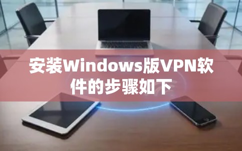 安装Windows版VPN软件的步骤如下