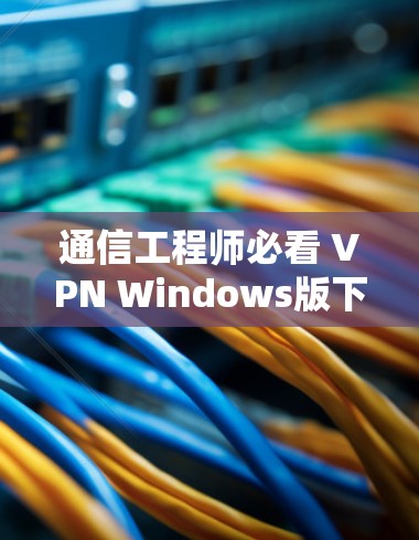 通信工程师必看 VPN Windows版下载