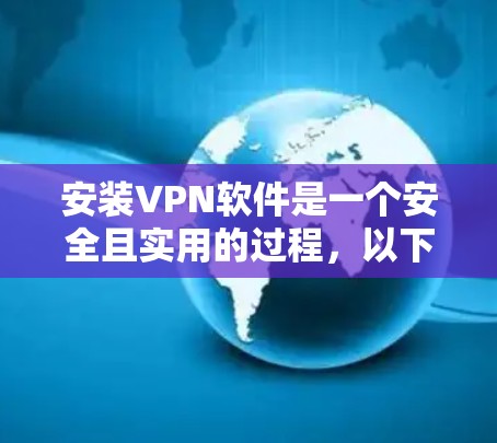 安装VPN软件是一个安全且实用的过程,以下是逐步指南